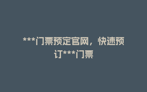 ***门票预定官网，快速预订***门票