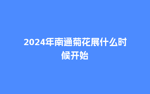 2024年南通菊花展什么时候开始