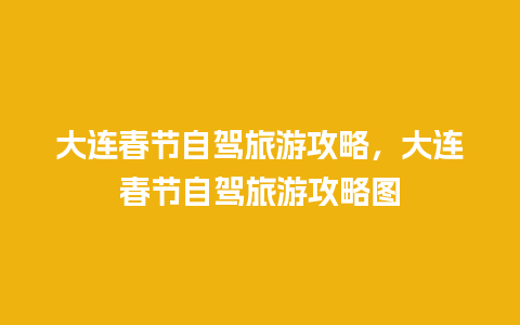 大连春节自驾旅游攻略，大连春节自驾旅游攻略图