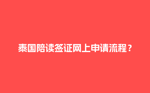 泰国陪读签证网上申请流程？