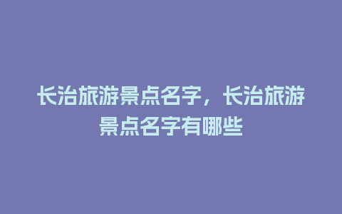 长治旅游景点名字，长治旅游景点名字有哪些