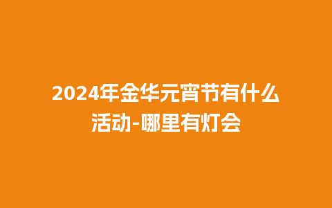 2024年金华元宵节有什么活动-哪里有灯会