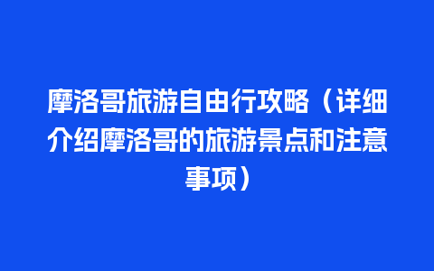 摩洛哥旅游自由行攻略（详细介绍摩洛哥的旅游景点和注意事项）