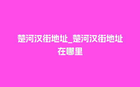 楚河汉街地址_楚河汉街地址在哪里