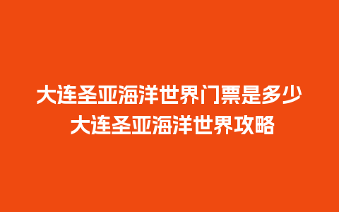 大连圣亚海洋世界门票是多少 大连圣亚海洋世界攻略