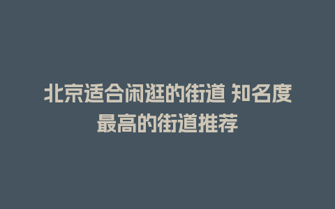 北京适合闲逛的街道 知名度最高的街道推荐