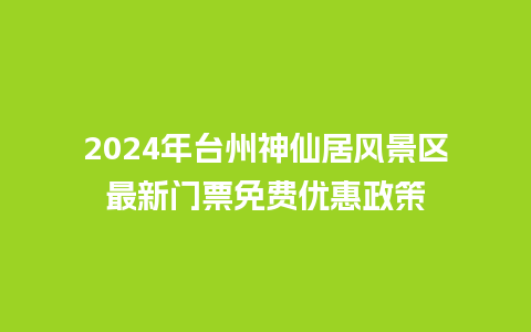 2024年台州神仙居风景区最新门票免费优惠政策