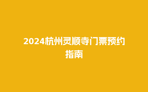 2024杭州灵顺寺门票预约指南