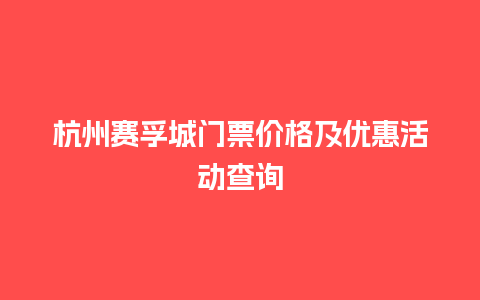 杭州赛孚城门票价格及优惠活动查询