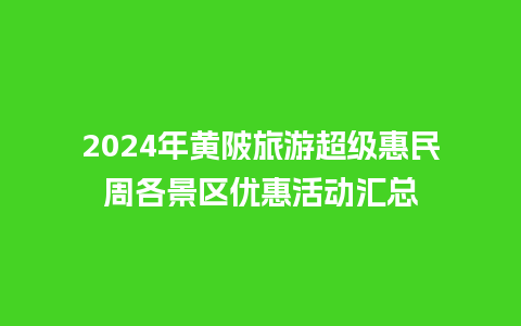 2024年黄陂旅游超级惠民周各景区优惠活动汇总