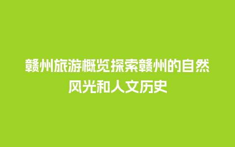 赣州旅游概览探索赣州的自然风光和人文历史