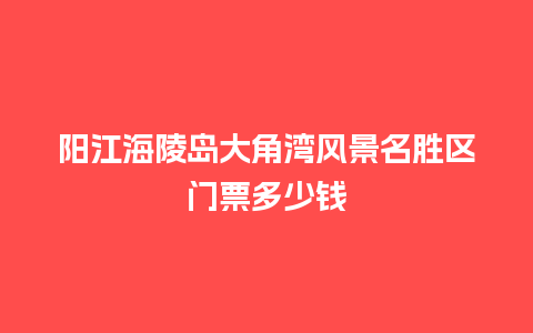 阳江海陵岛大角湾风景名胜区门票多少钱