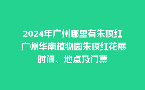 2024年广州哪里有朱顶红 广州华南植物园朱顶红花展时间、地点及门票