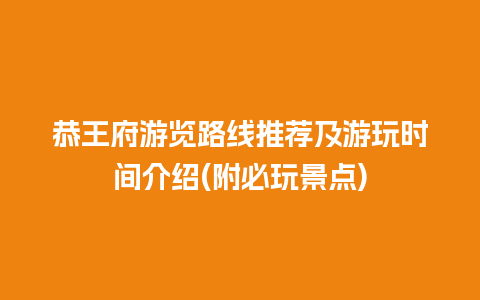 恭王府游览路线推荐及游玩时间介绍(附必玩景点)