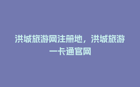 洪城旅游网注册地，洪城旅游一卡通官网