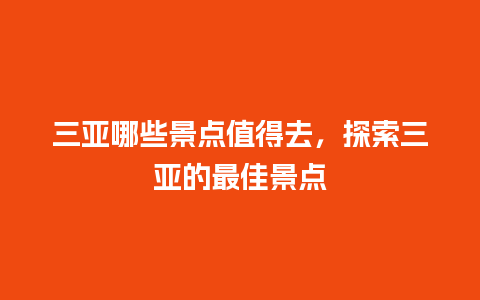 三亚哪些景点值得去，探索三亚的最佳景点