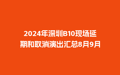 2024年深圳B10现场延期和取消演出汇总8月9月