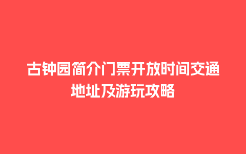 古钟园简介门票开放时间交通地址及游玩攻略