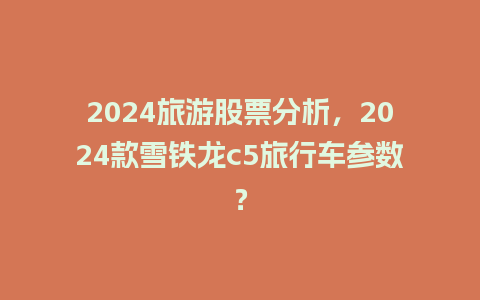 2024旅游股票分析，2024款雪铁龙c5旅行车参数？