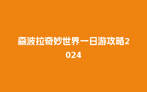 森波拉奇妙世界一日游攻略2024