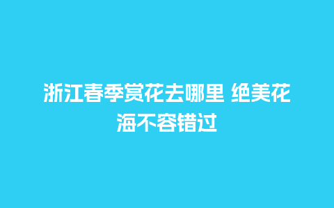 浙江春季赏花去哪里 绝美花海不容错过