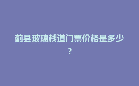 蓟县玻璃栈道门票价格是多少？