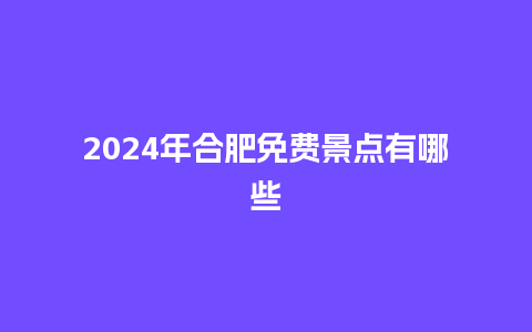 2024年合肥免费景点有哪些