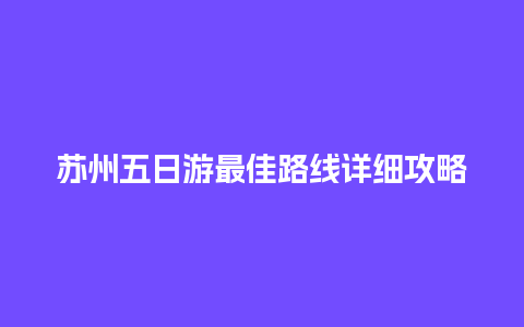 苏州五日游最佳路线详细攻略