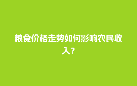 粮食价格走势如何影响农民收入？