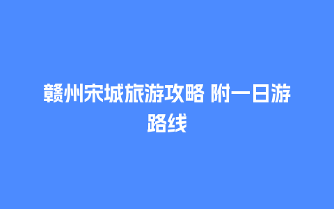 赣州宋城旅游攻略 附一日游路线