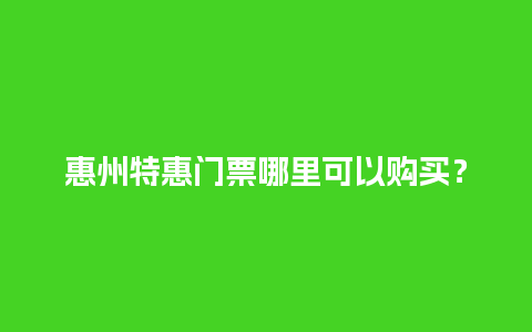 惠州特惠门票哪里可以购买？