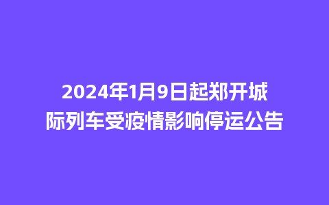 2024年1月9日起郑开城际列车受疫情影响停运公告