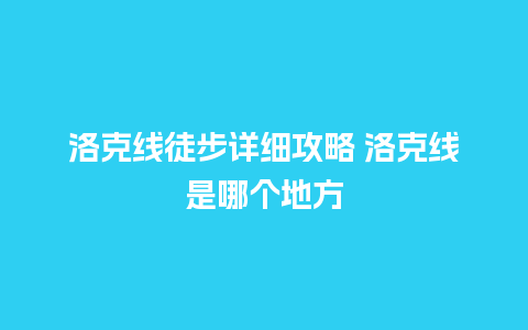 洛克线徒步详细攻略 洛克线是哪个地方