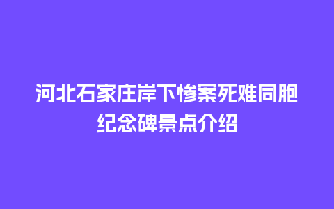 河北石家庄岸下惨案死难同胞纪念碑景点介绍