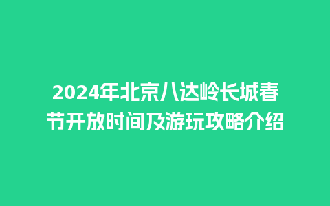 2024年北京八达岭长城春节开放时间及游玩攻略介绍