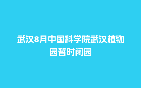 武汉8月中国科学院武汉植物园暂时闭园