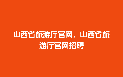 山西省旅游厅官网，山西省旅游厅官网招聘