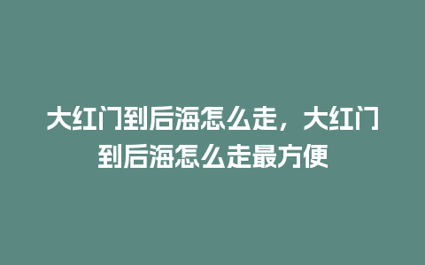 大红门到后海怎么走，大红门到后海怎么走最方便