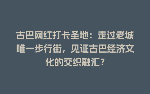 古巴网红打卡圣地：走过老城唯一步行街，见证古巴经济文化的交织融汇？