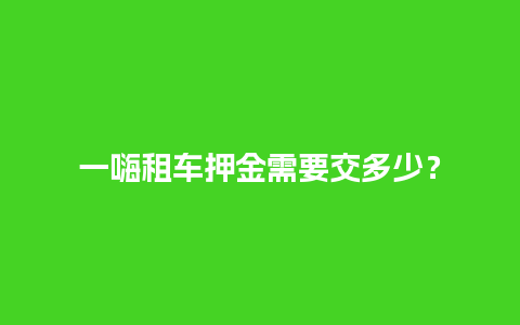 一嗨租车押金需要交多少？