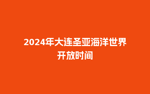 2024年大连圣亚海洋世界开放时间