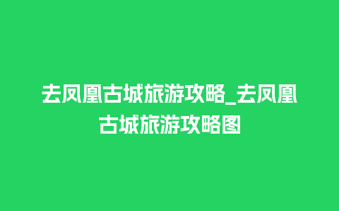 去凤凰古城旅游攻略_去凤凰古城旅游攻略图