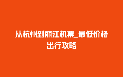 从杭州到丽江机票_最低价格出行攻略