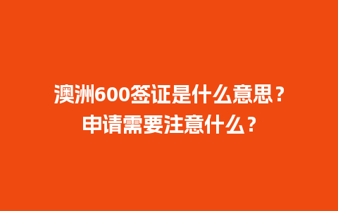 澳洲600签证是什么意思？申请需要注意什么？