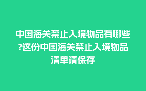 中国海关禁止入境物品有哪些?这份中国海关禁止入境物品清单请保存