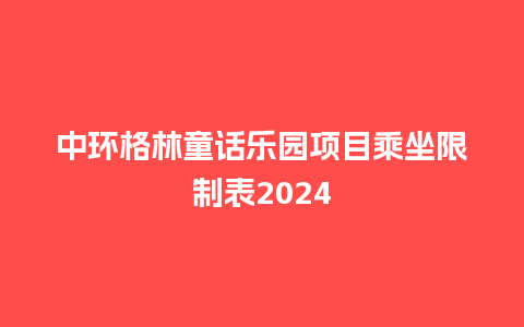 中环格林童话乐园项目乘坐限制表2024