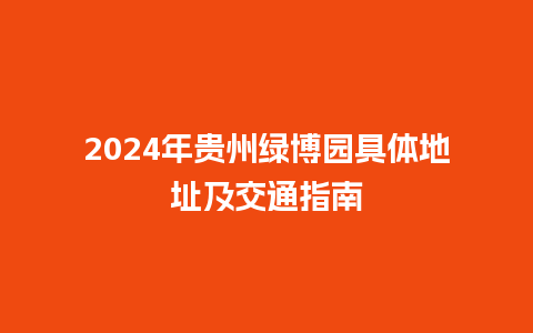 2024年贵州绿博园具体地址及交通指南