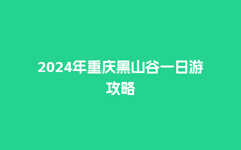 2024年重庆黑山谷一日游攻略