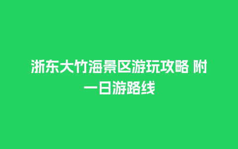 浙东大竹海景区游玩攻略 附一日游路线