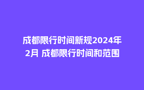 成都限行时间新规2024年2月 成都限行时间和范围